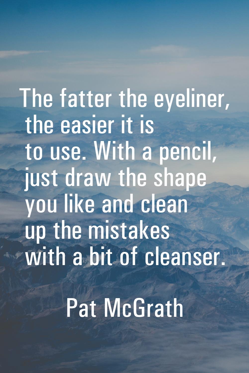 The fatter the eyeliner, the easier it is to use. With a pencil, just draw the shape you like and c