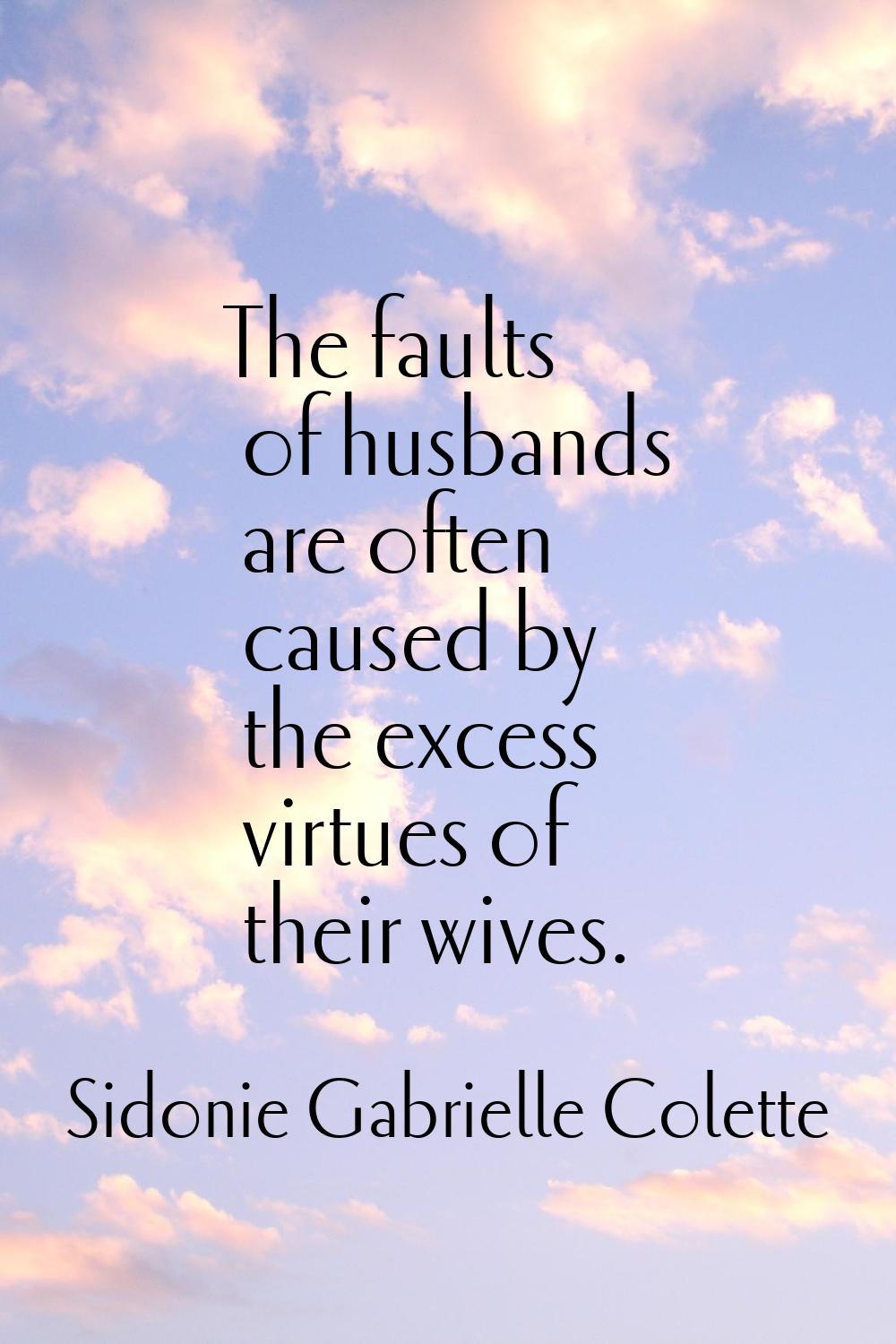 The faults of husbands are often caused by the excess virtues of their wives.