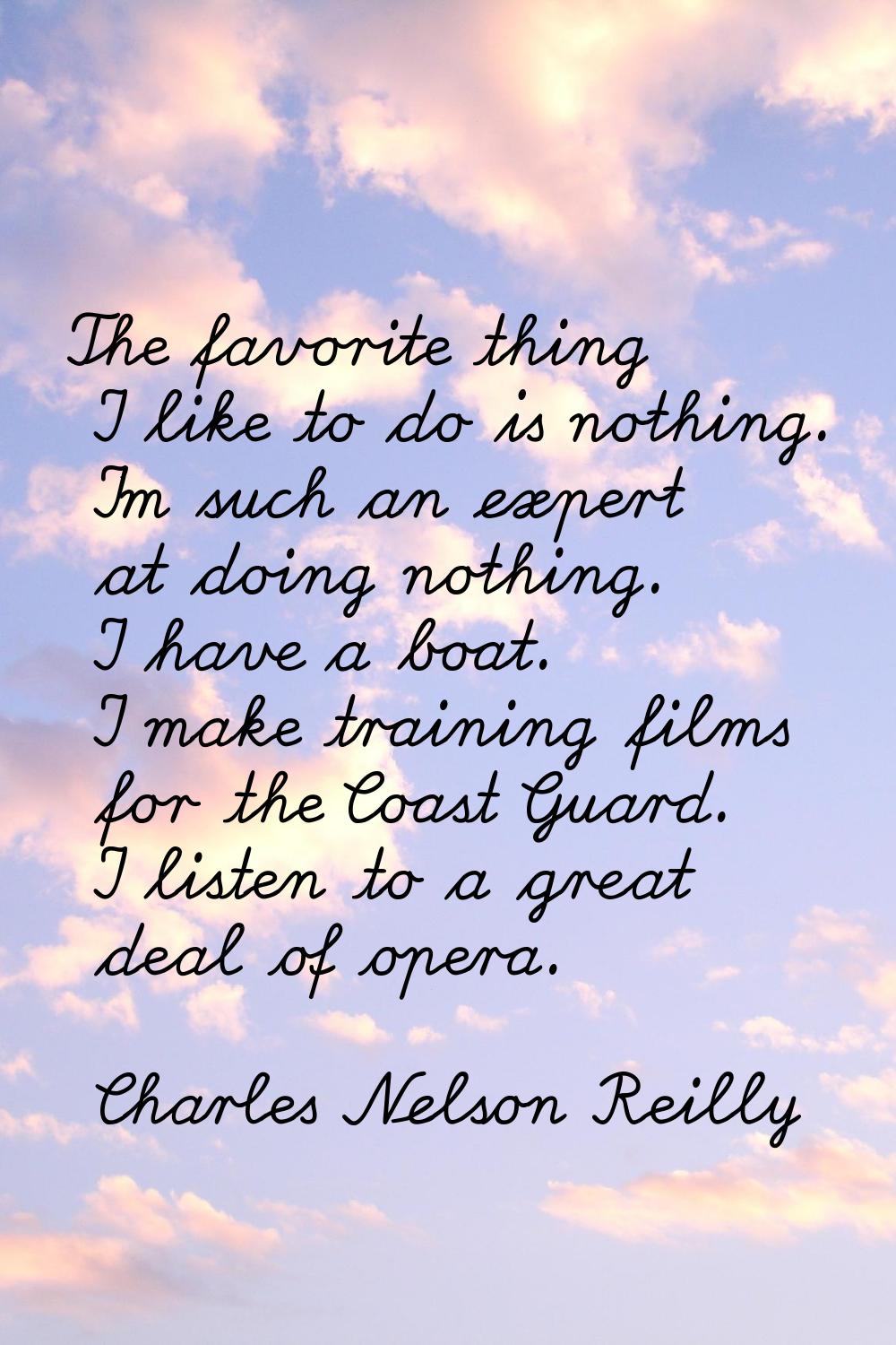 The favorite thing I like to do is nothing. I'm such an expert at doing nothing. I have a boat. I m
