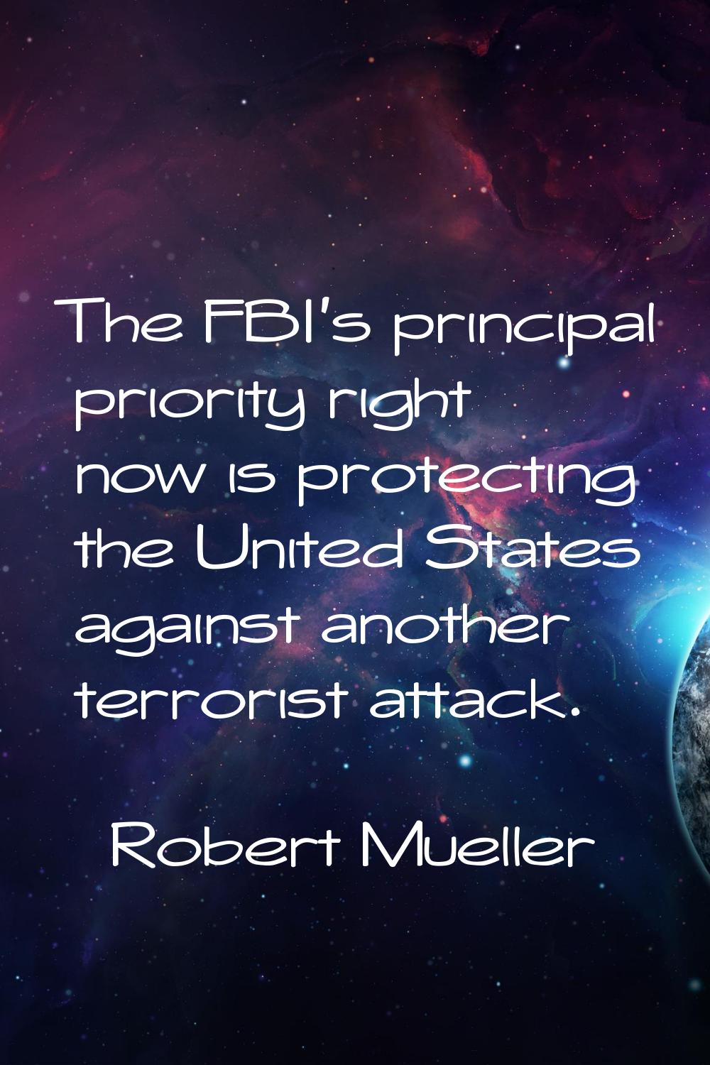 The FBI's principal priority right now is protecting the United States against another terrorist at