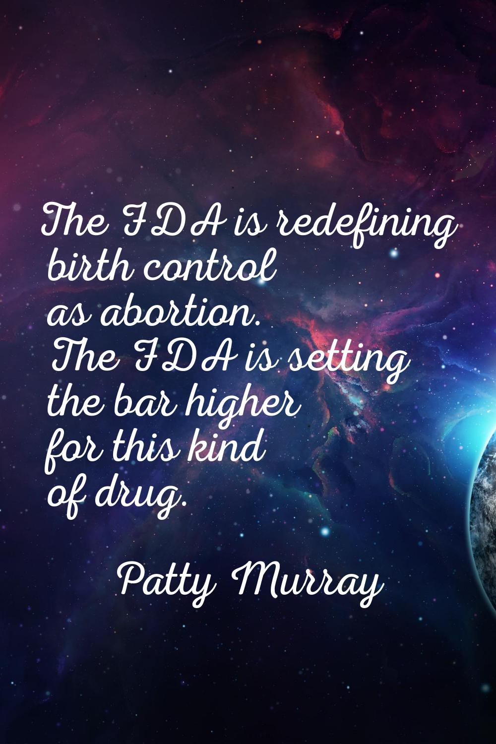 The FDA is redefining birth control as abortion. The FDA is setting the bar higher for this kind of