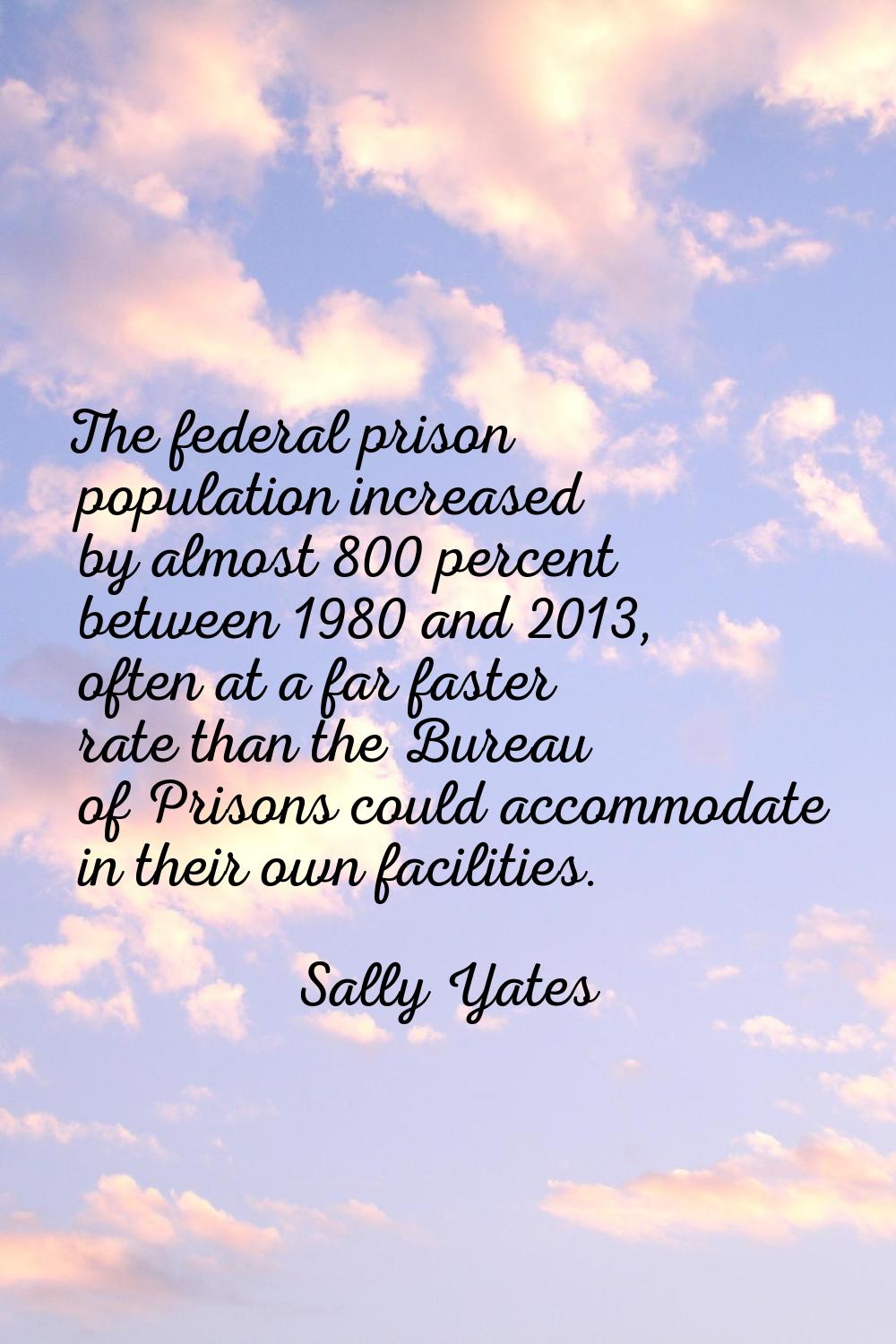 The federal prison population increased by almost 800 percent between 1980 and 2013, often at a far