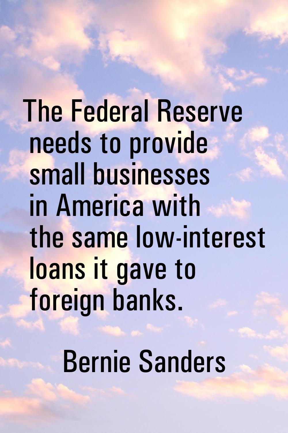 The Federal Reserve needs to provide small businesses in America with the same low-interest loans i