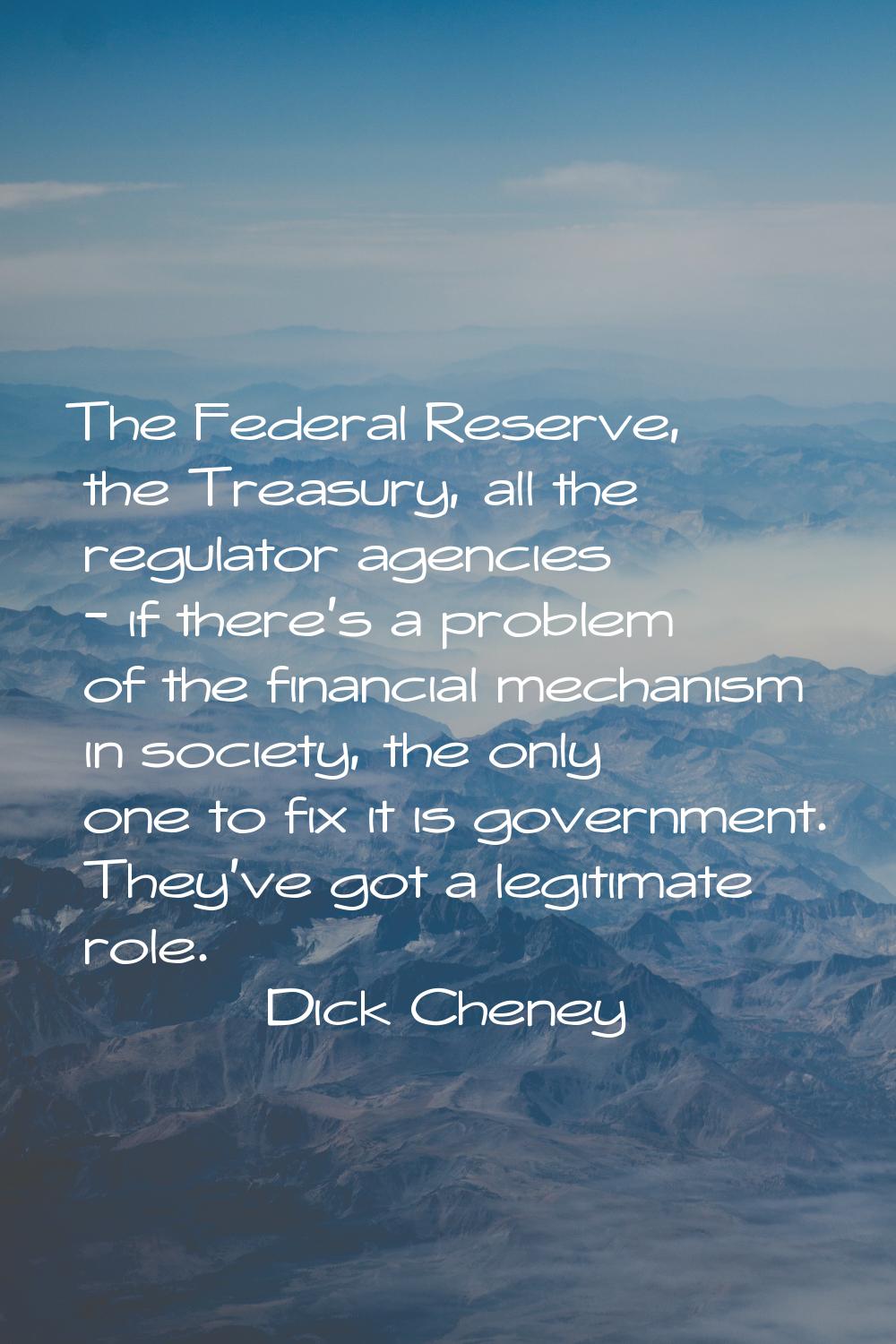 The Federal Reserve, the Treasury, all the regulator agencies - if there's a problem of the financi
