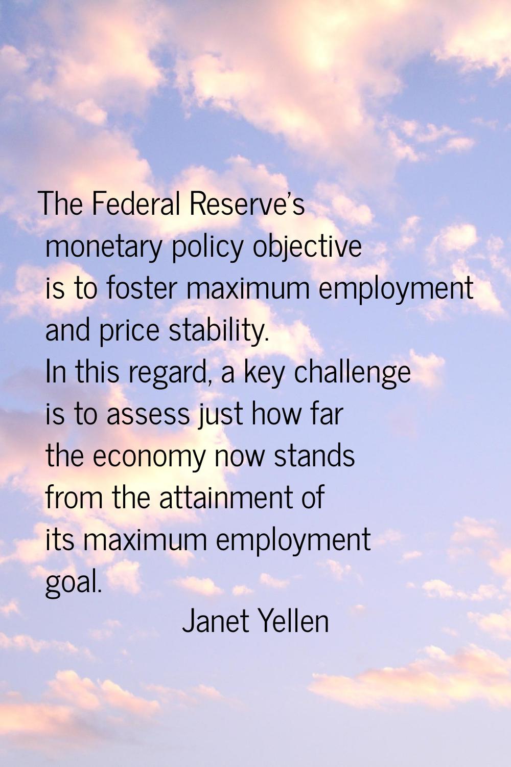 The Federal Reserve's monetary policy objective is to foster maximum employment and price stability