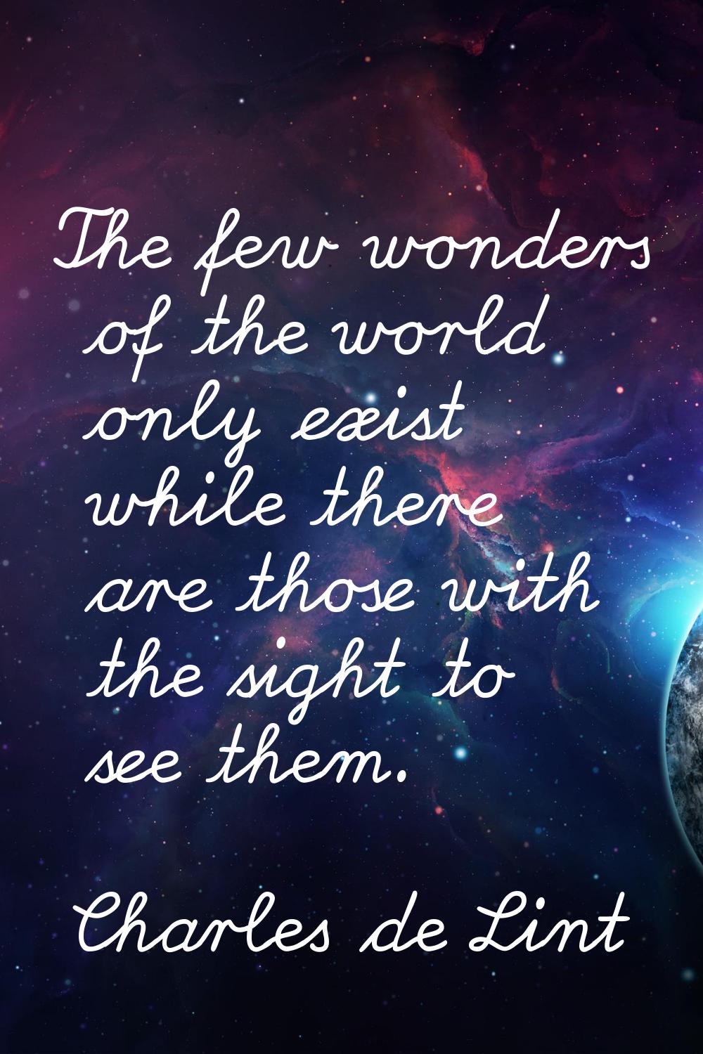 The few wonders of the world only exist while there are those with the sight to see them.