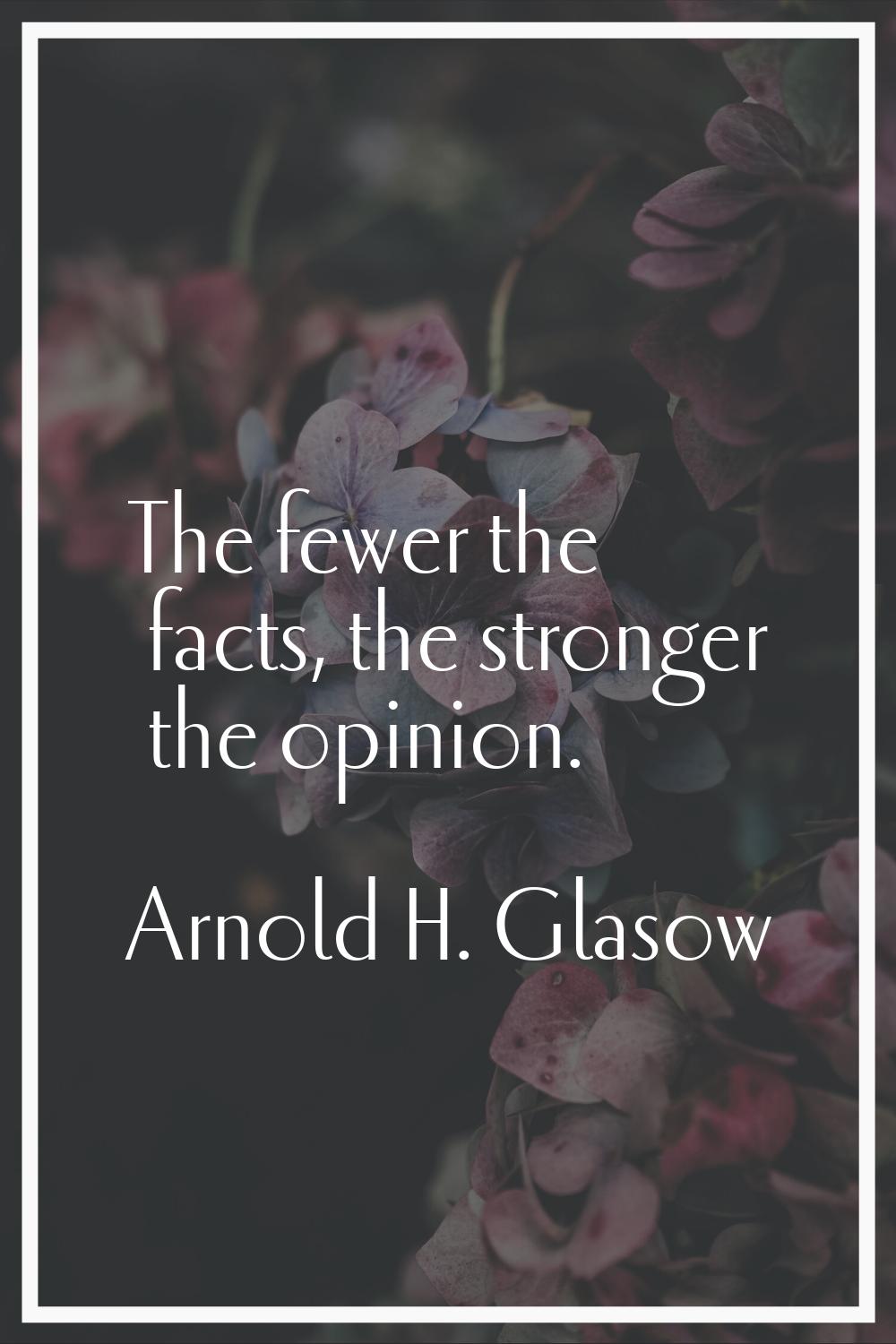 The fewer the facts, the stronger the opinion.