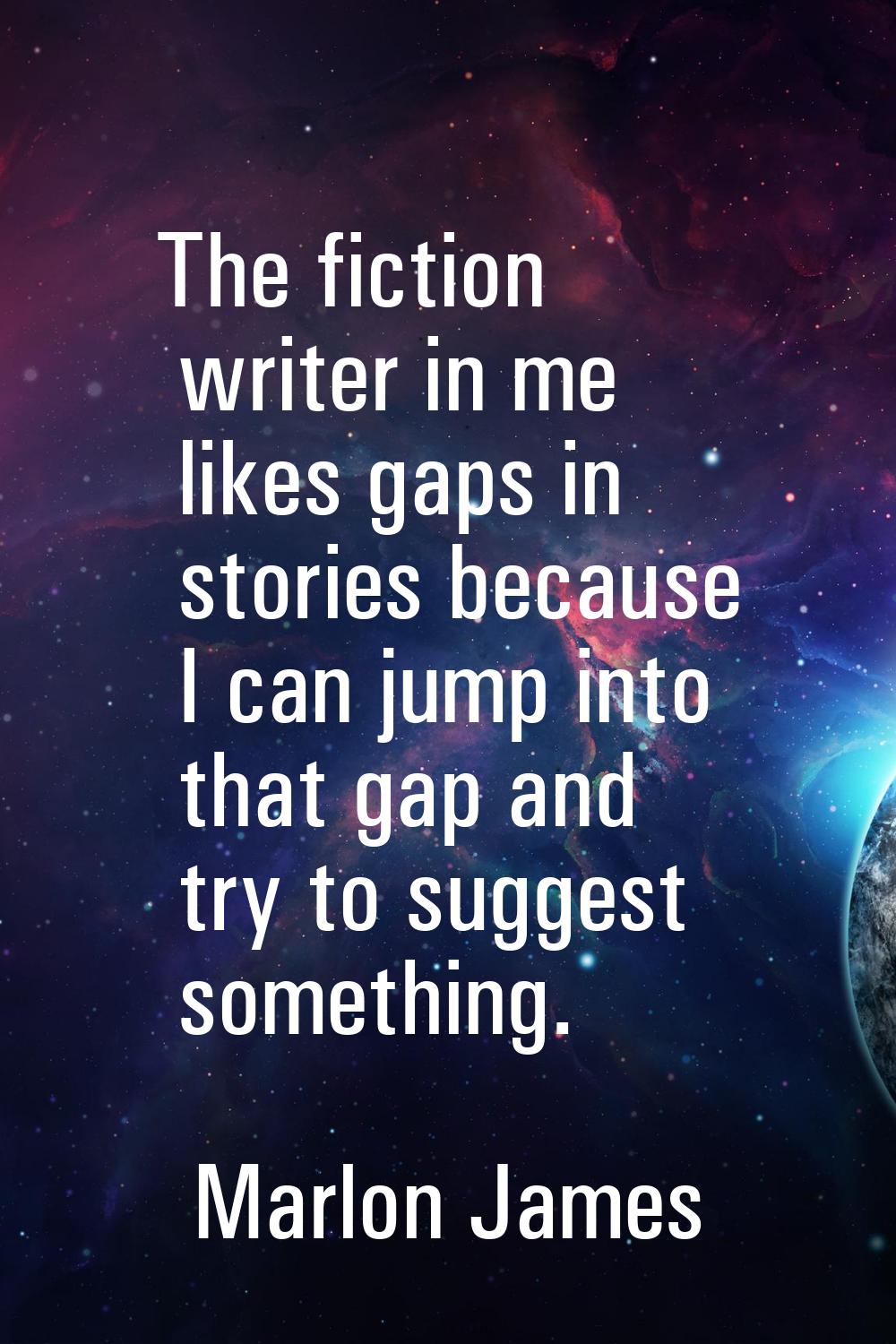 The fiction writer in me likes gaps in stories because I can jump into that gap and try to suggest 