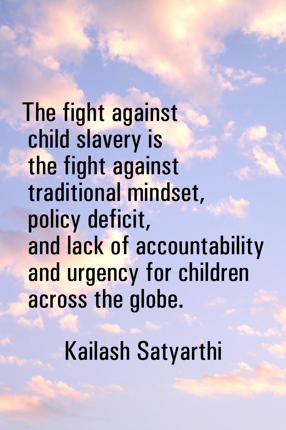 The fight against child slavery is the fight against traditional mindset, policy deficit, and lack 
