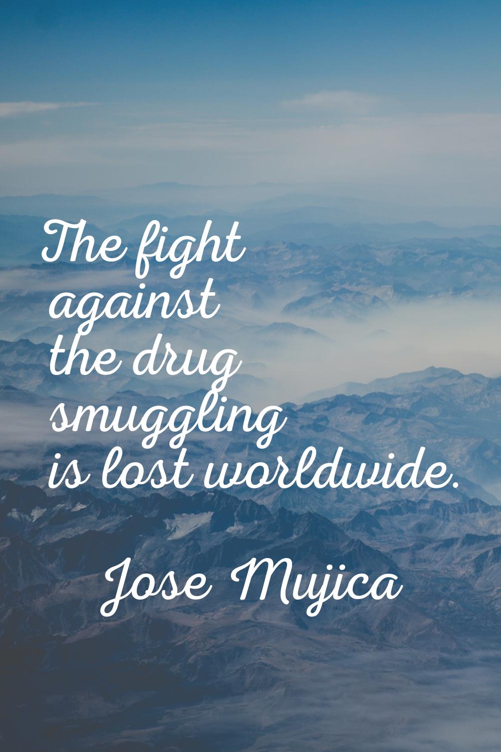 The fight against the drug smuggling is lost worldwide.