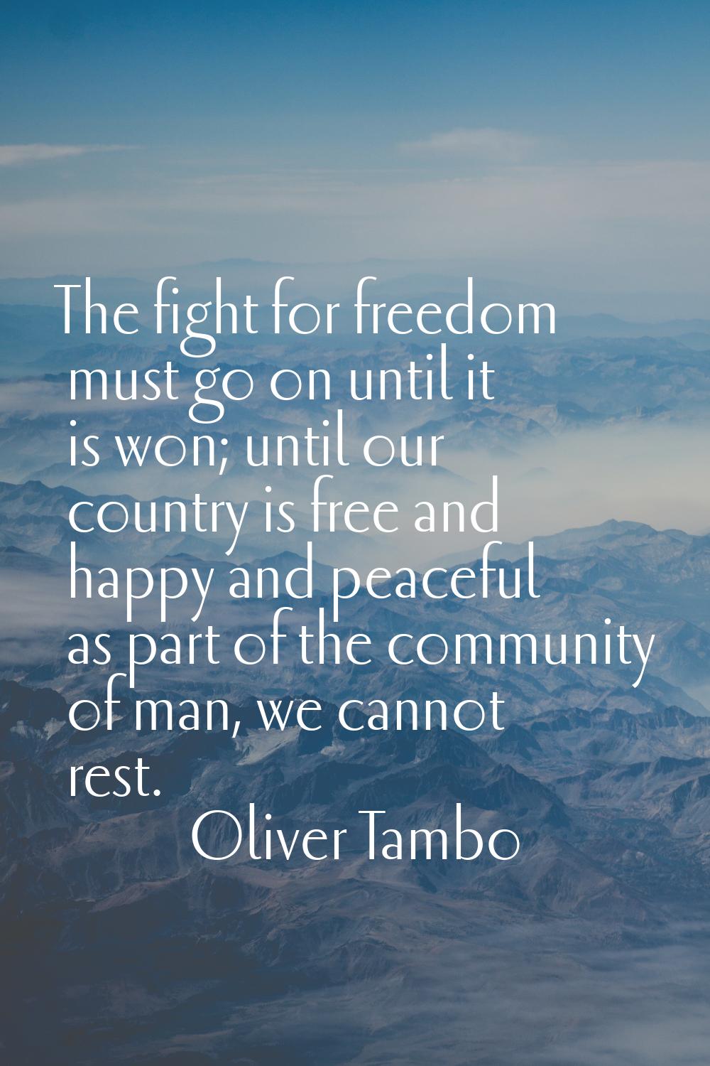The fight for freedom must go on until it is won; until our country is free and happy and peaceful 