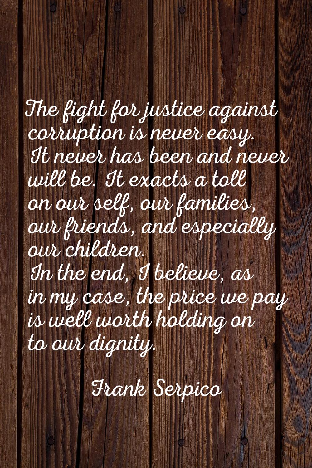 The fight for justice against corruption is never easy. It never has been and never will be. It exa