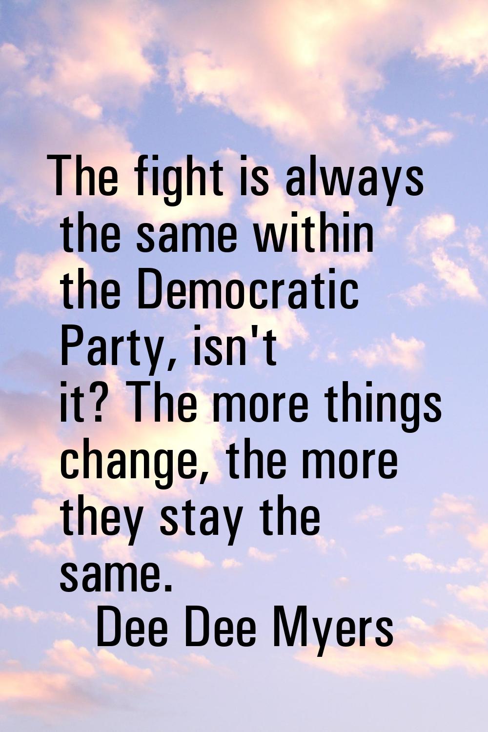 The fight is always the same within the Democratic Party, isn't it? The more things change, the mor