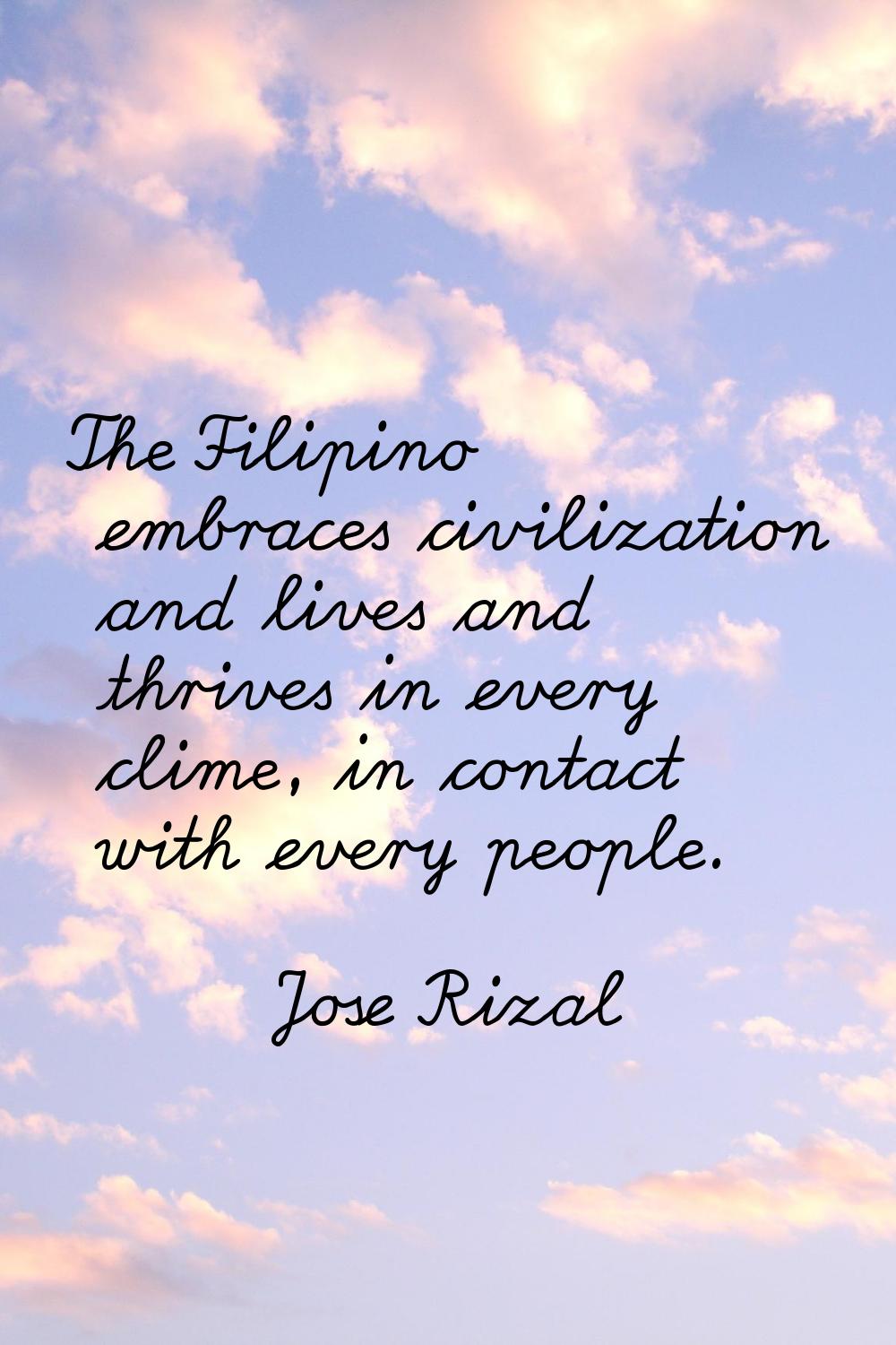 The Filipino embraces civilization and lives and thrives in every clime, in contact with every peop