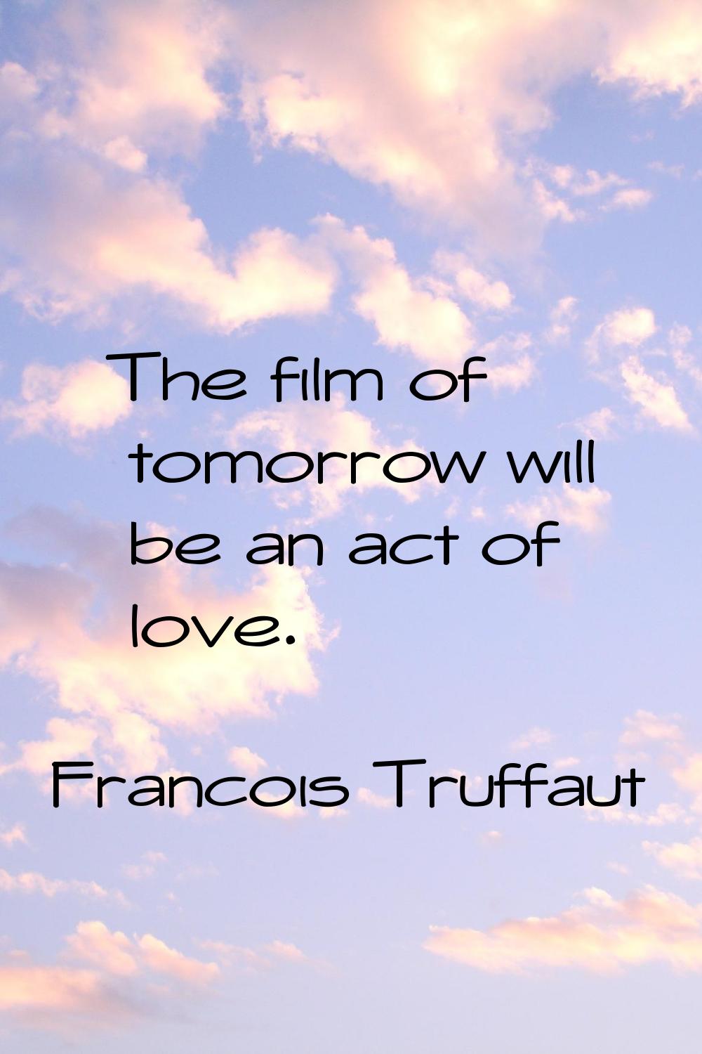 The film of tomorrow will be an act of love.