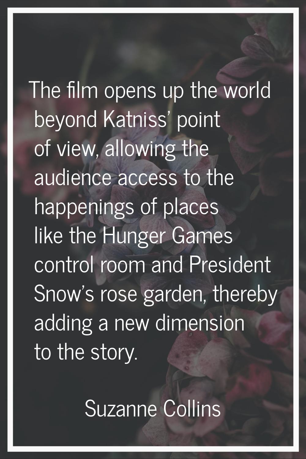 The film opens up the world beyond Katniss' point of view, allowing the audience access to the happ