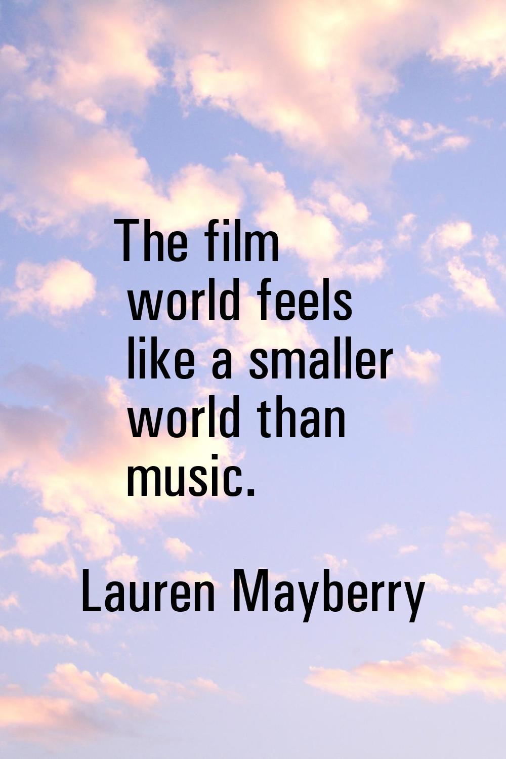 The film world feels like a smaller world than music.