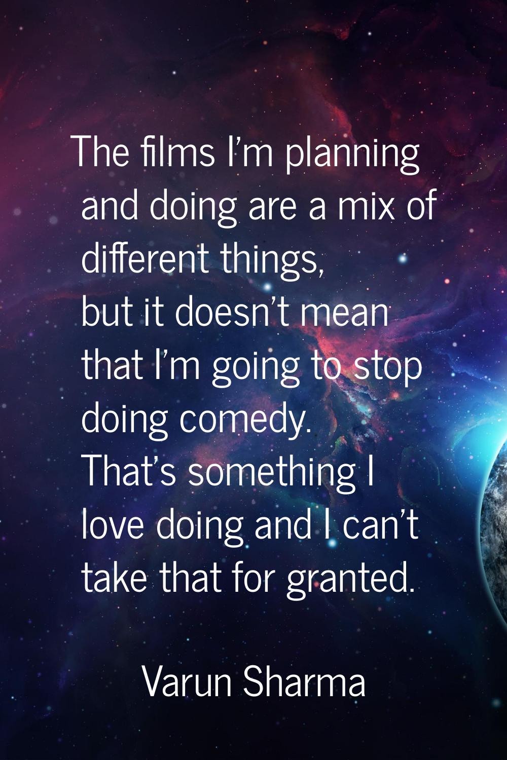 The films I'm planning and doing are a mix of different things, but it doesn't mean that I'm going 