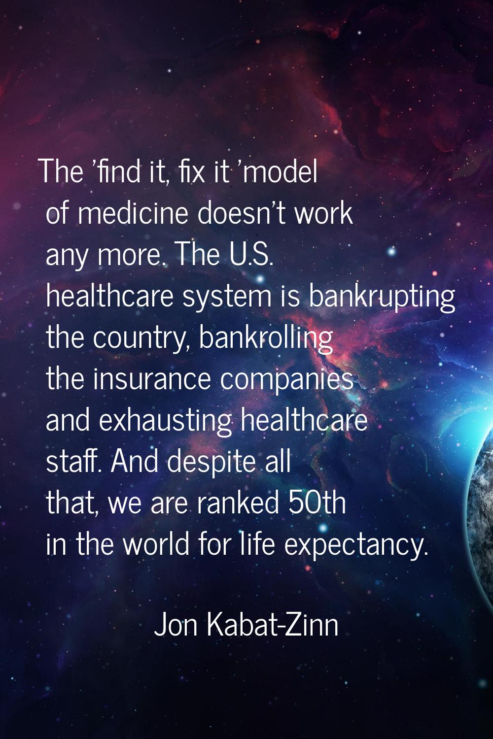 The 'find it, fix it 'model of medicine doesn't work any more. The U.S. healthcare system is bankru