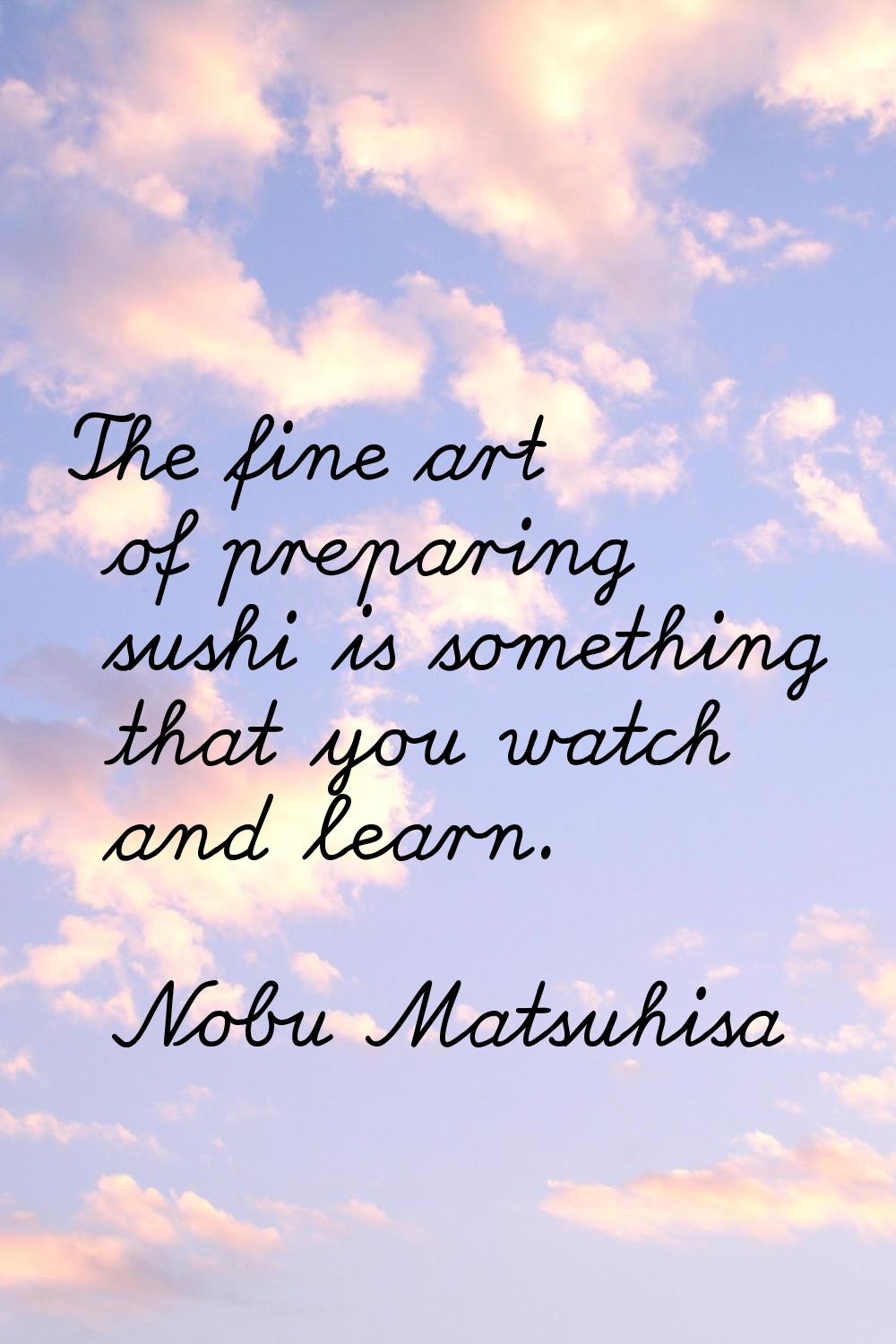 The fine art of preparing sushi is something that you watch and learn.