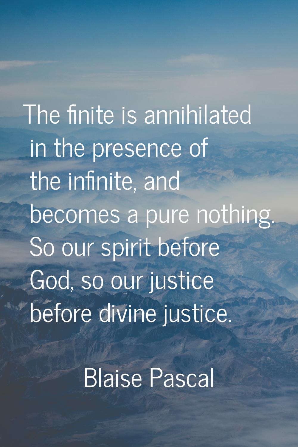 The finite is annihilated in the presence of the infinite, and becomes a pure nothing. So our spiri
