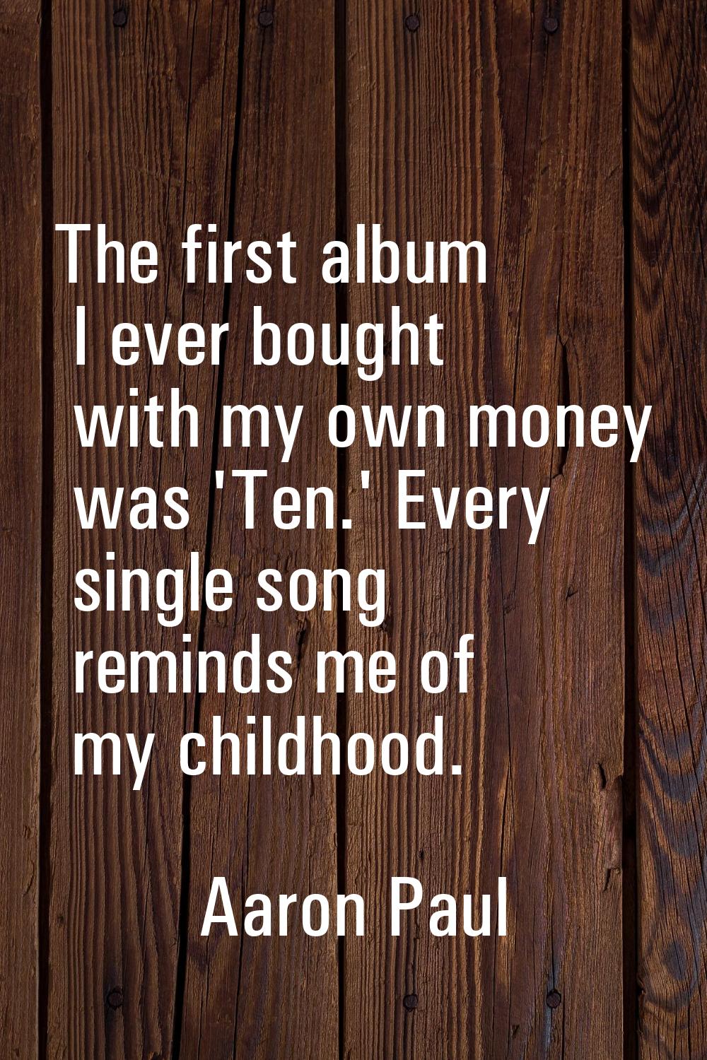 The first album I ever bought with my own money was 'Ten.' Every single song reminds me of my child