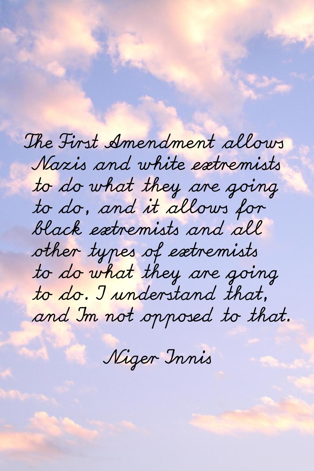The First Amendment allows Nazis and white extremists to do what they are going to do, and it allow