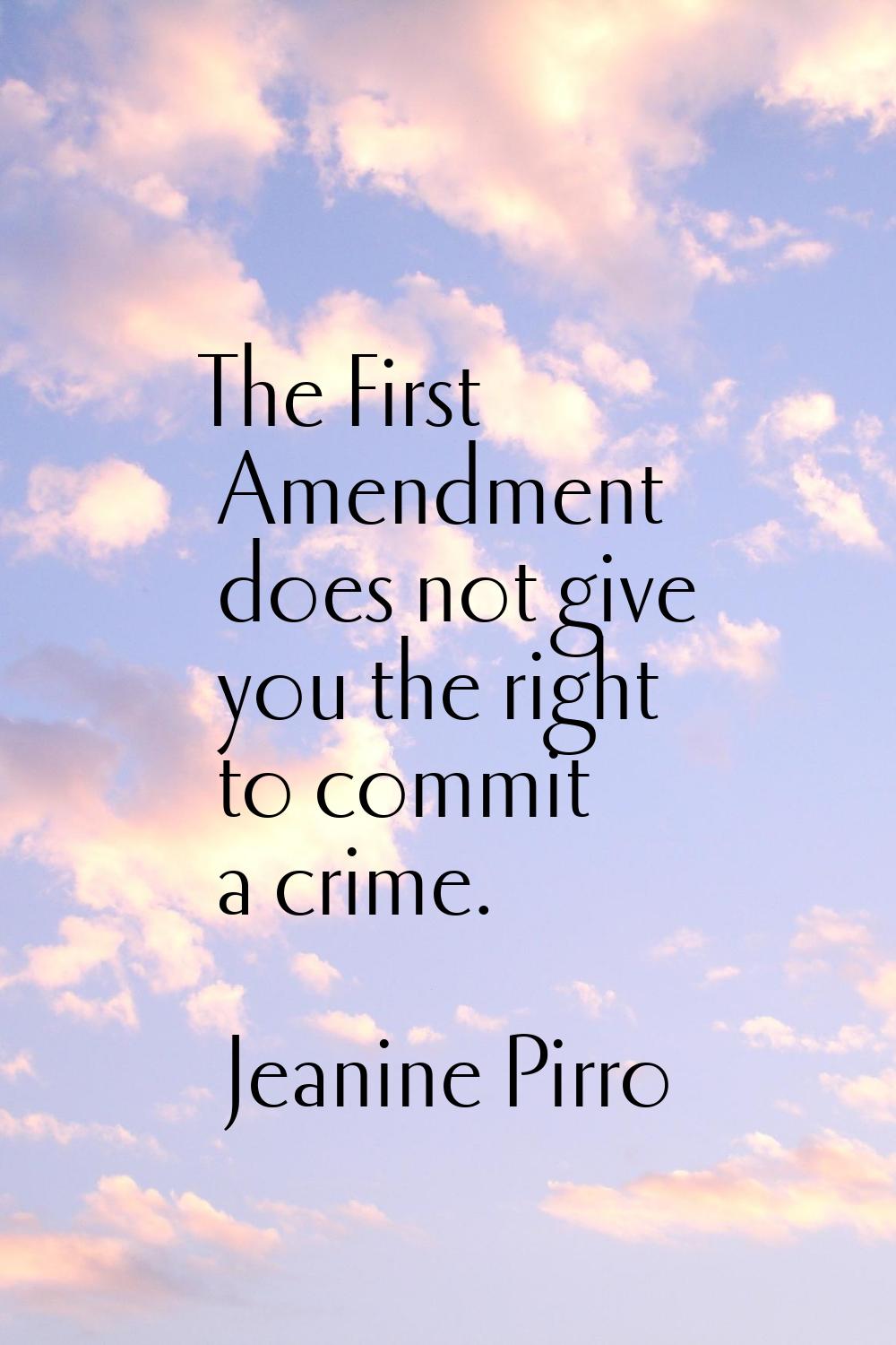 The First Amendment does not give you the right to commit a crime.