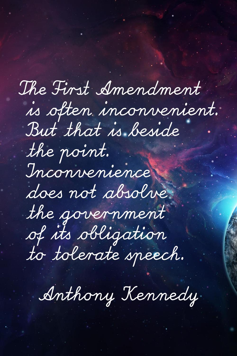 The First Amendment is often inconvenient. But that is beside the point. Inconvenience does not abs