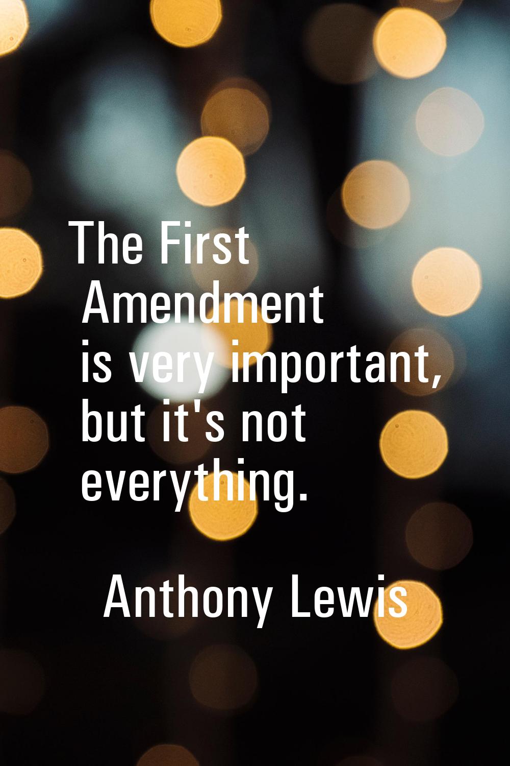 The First Amendment is very important, but it's not everything.