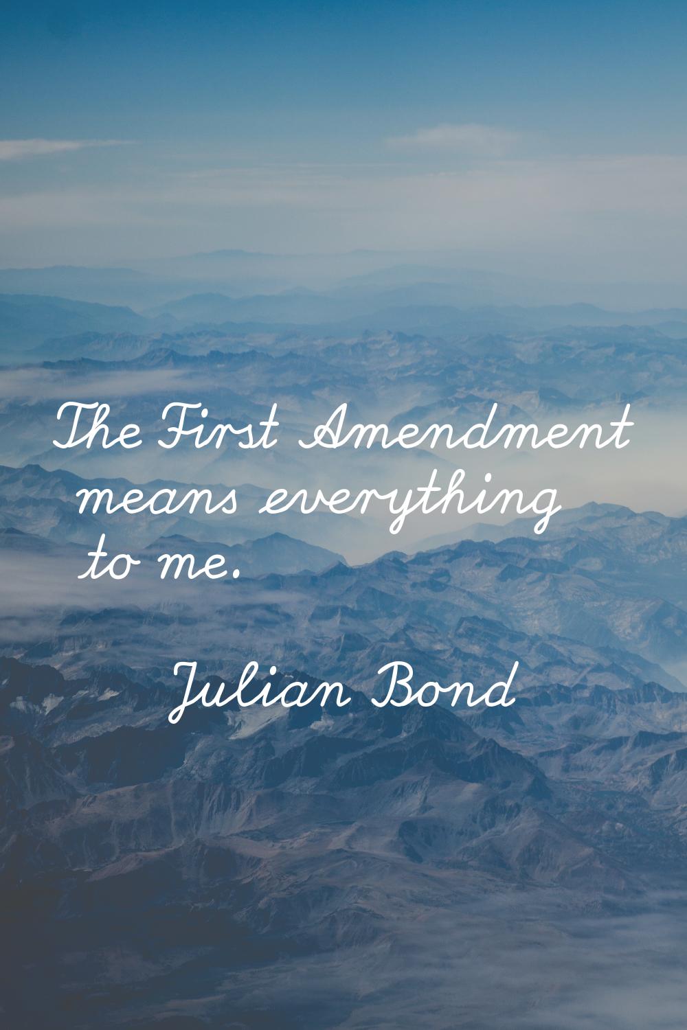 The First Amendment means everything to me.
