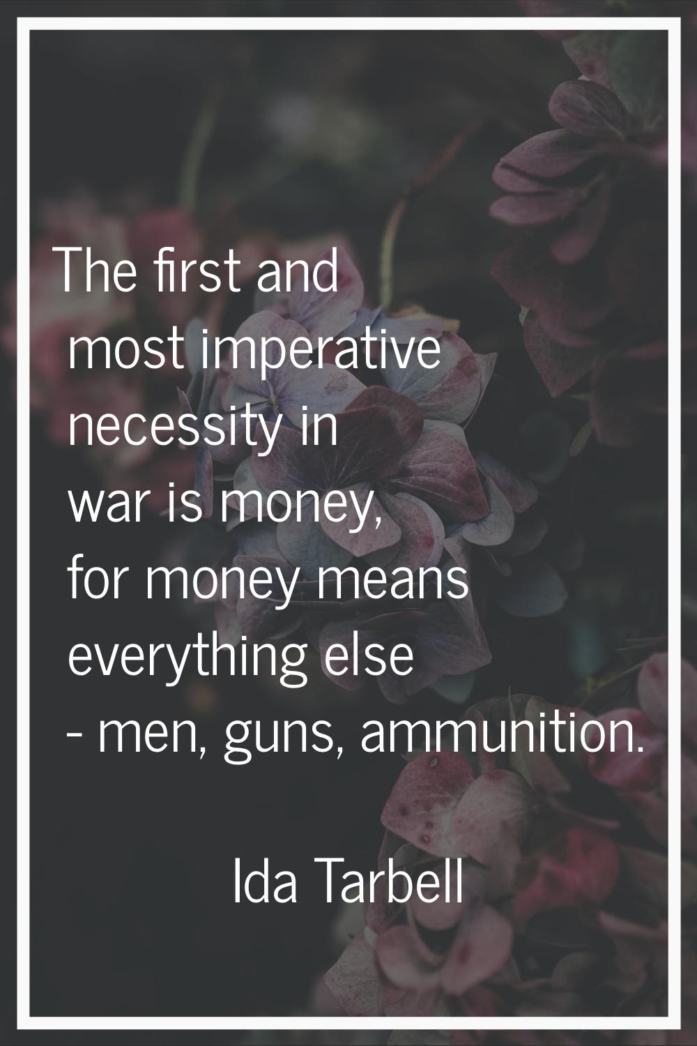 The first and most imperative necessity in war is money, for money means everything else - men, gun