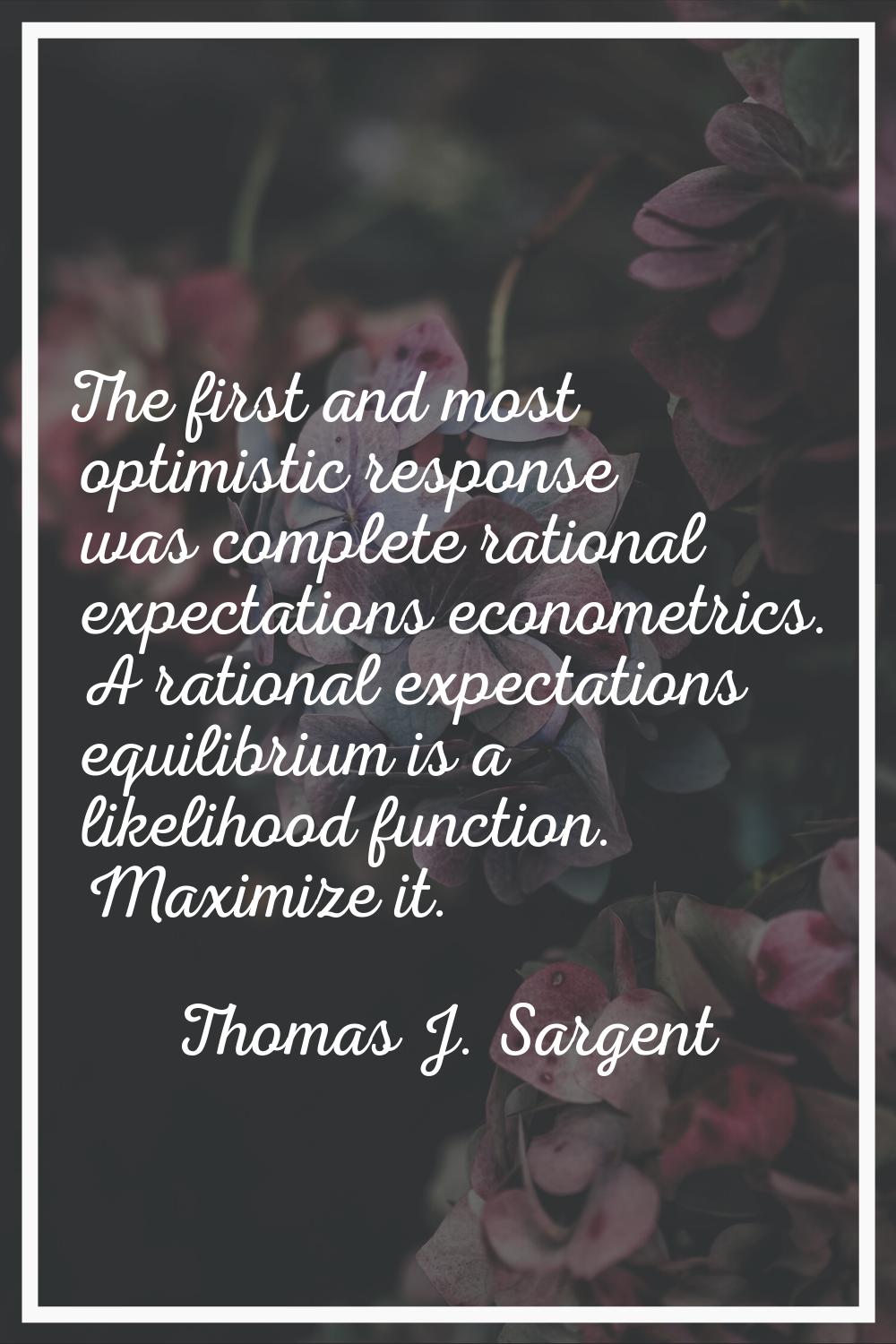The first and most optimistic response was complete rational expectations econometrics. A rational 