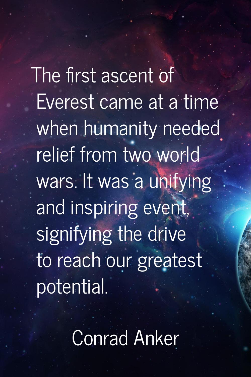 The first ascent of Everest came at a time when humanity needed relief from two world wars. It was 