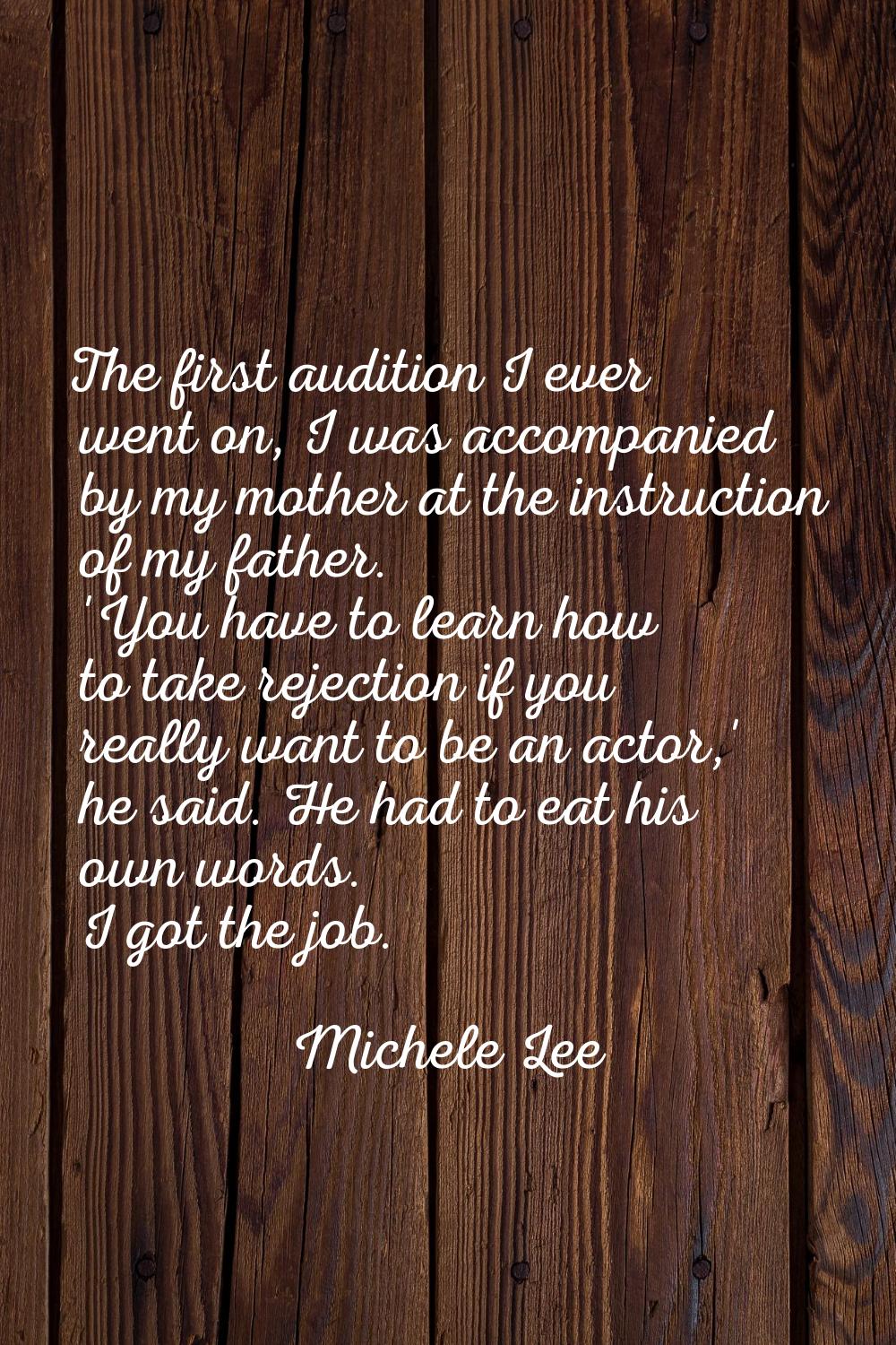 The first audition I ever went on, I was accompanied by my mother at the instruction of my father. 