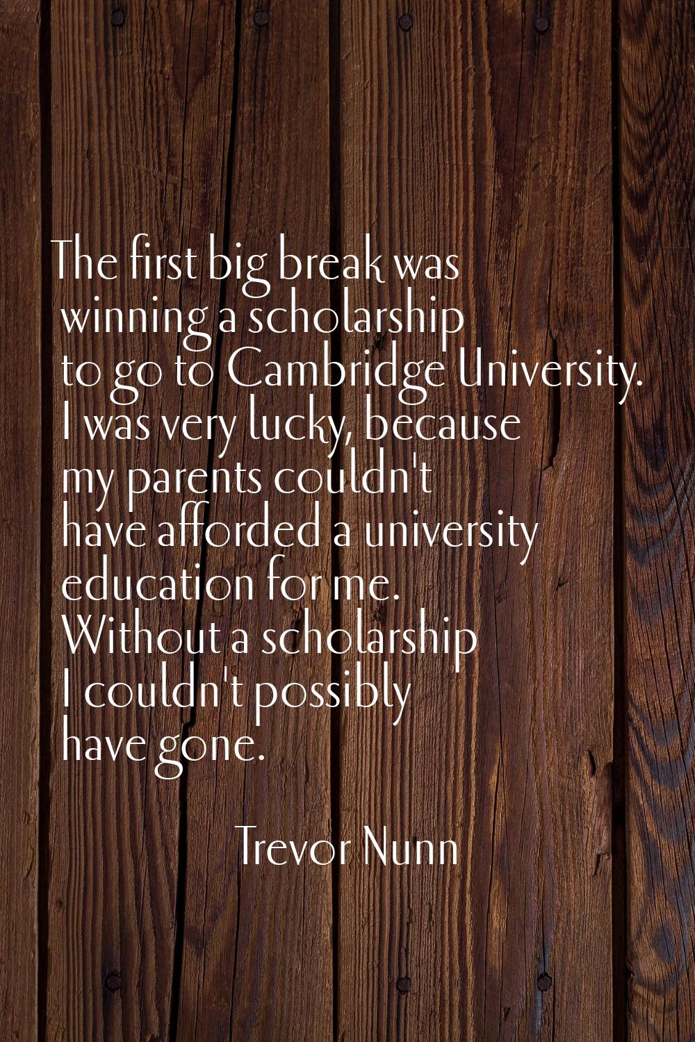 The first big break was winning a scholarship to go to Cambridge University. I was very lucky, beca