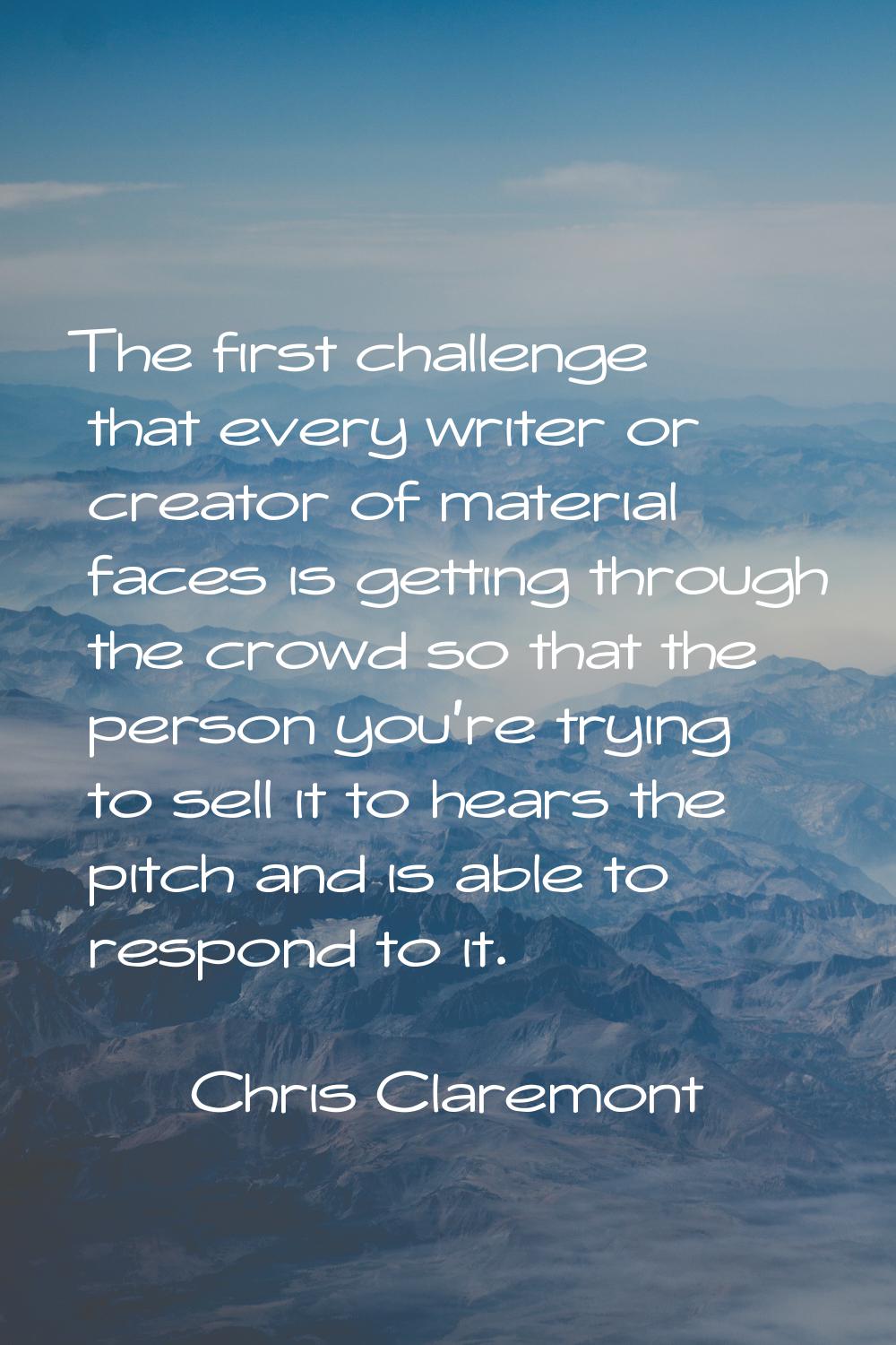 The first challenge that every writer or creator of material faces is getting through the crowd so 