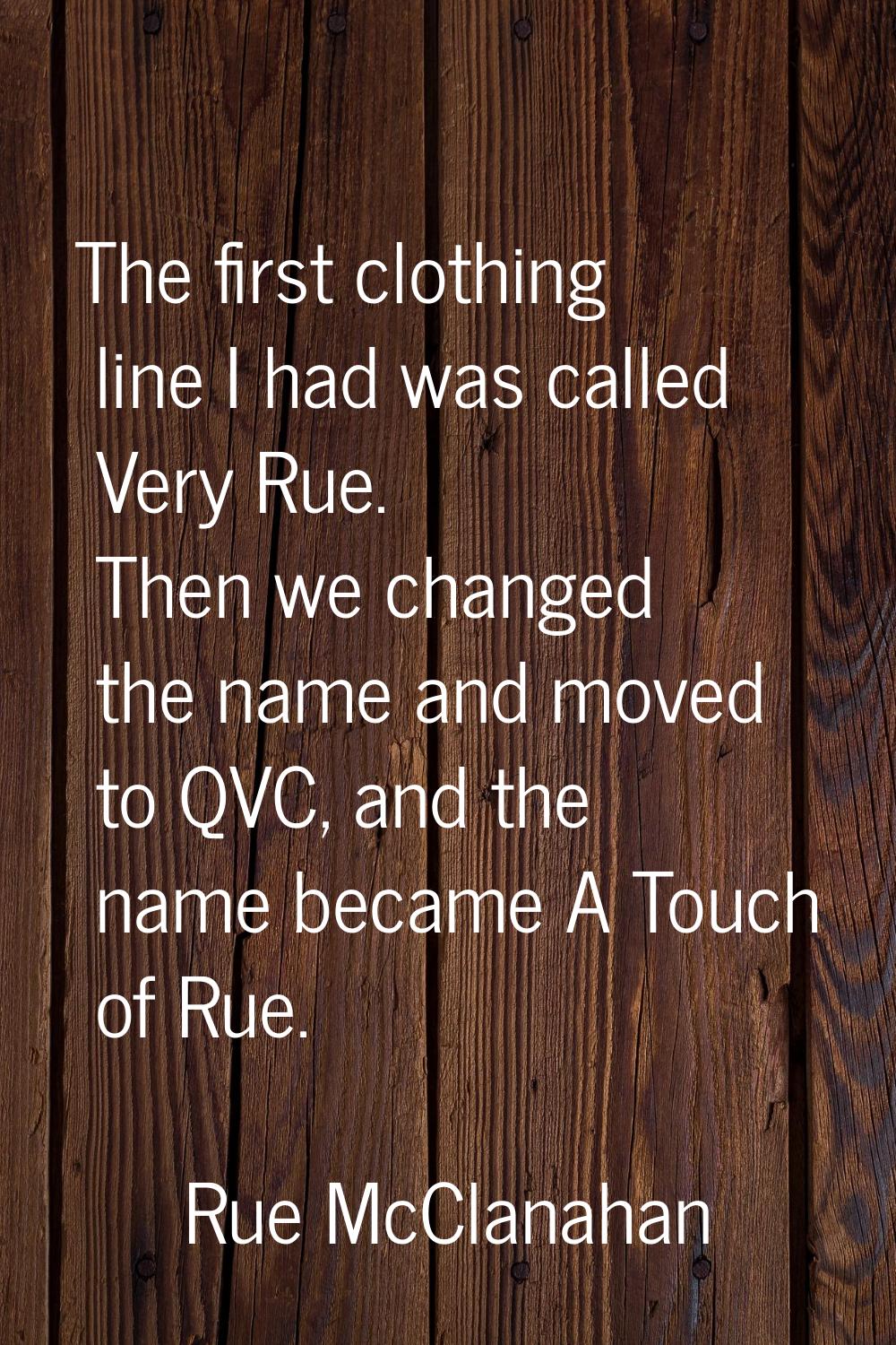 The first clothing line I had was called Very Rue. Then we changed the name and moved to QVC, and t