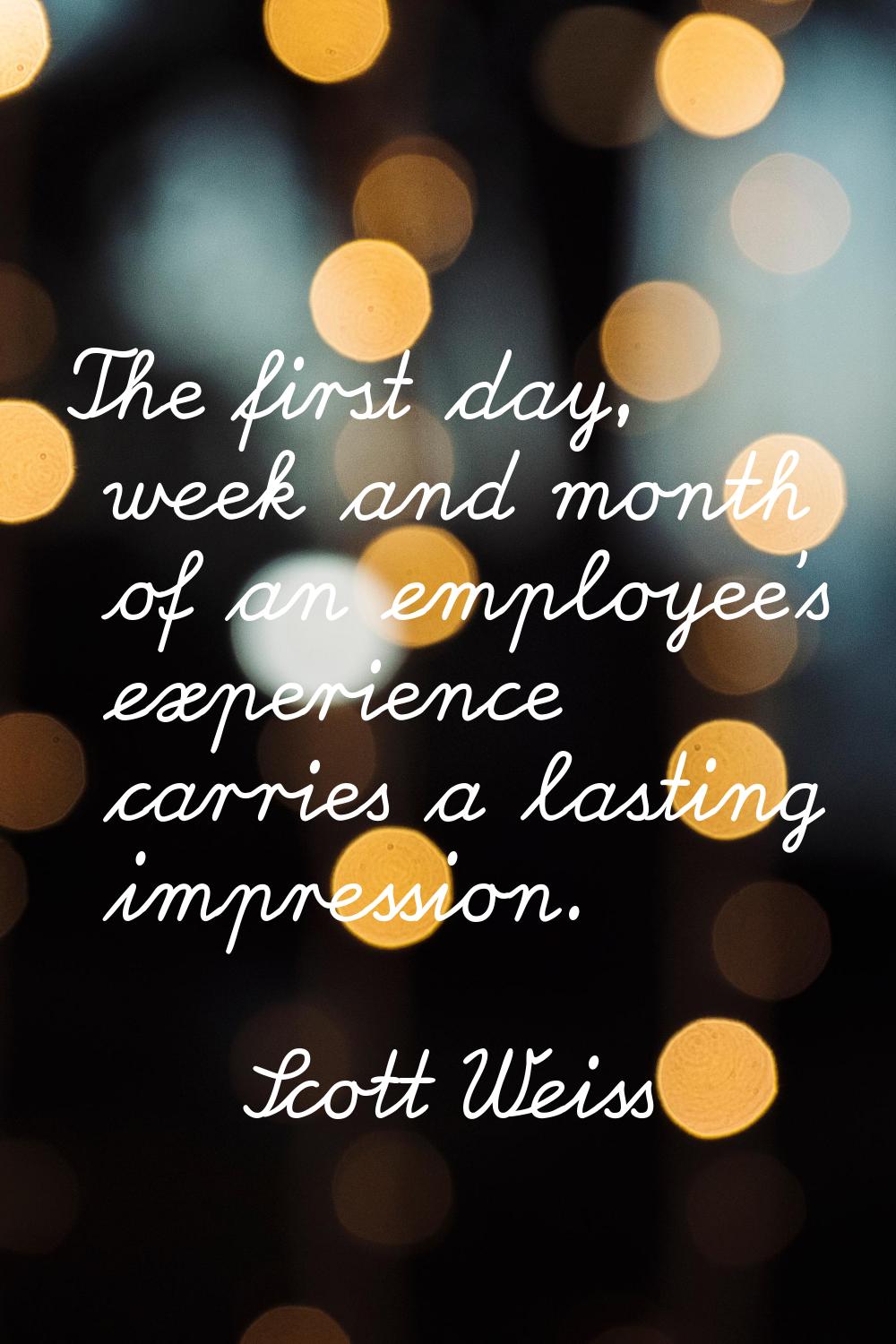 The first day, week and month of an employee's experience carries a lasting impression.