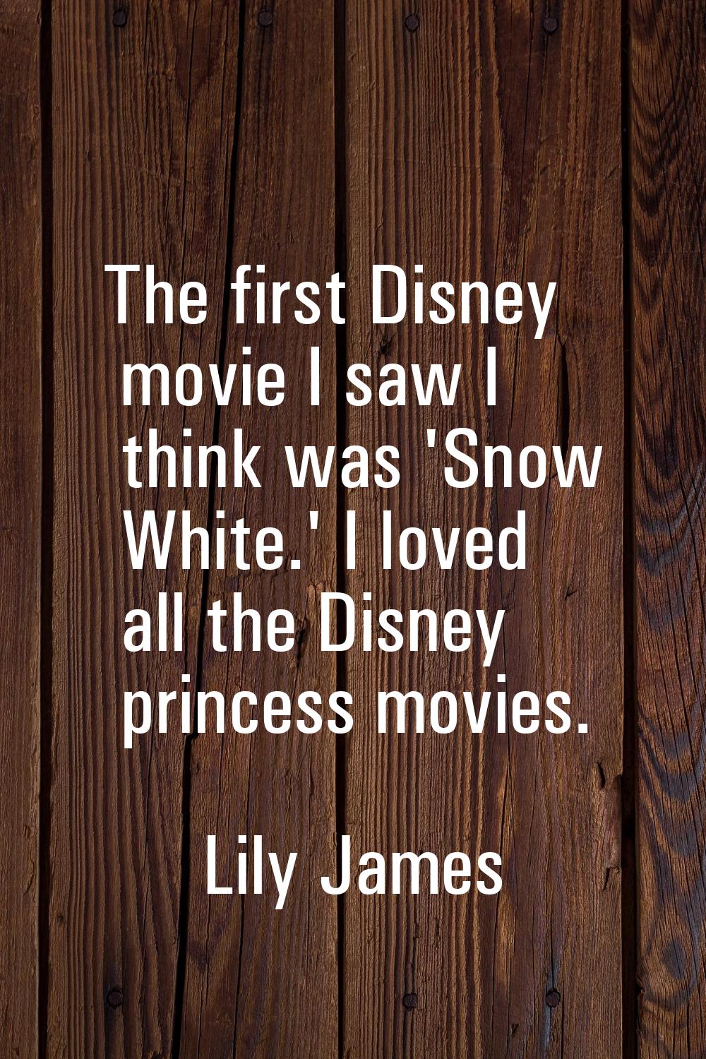The first Disney movie I saw I think was 'Snow White.' I loved all the Disney princess movies.