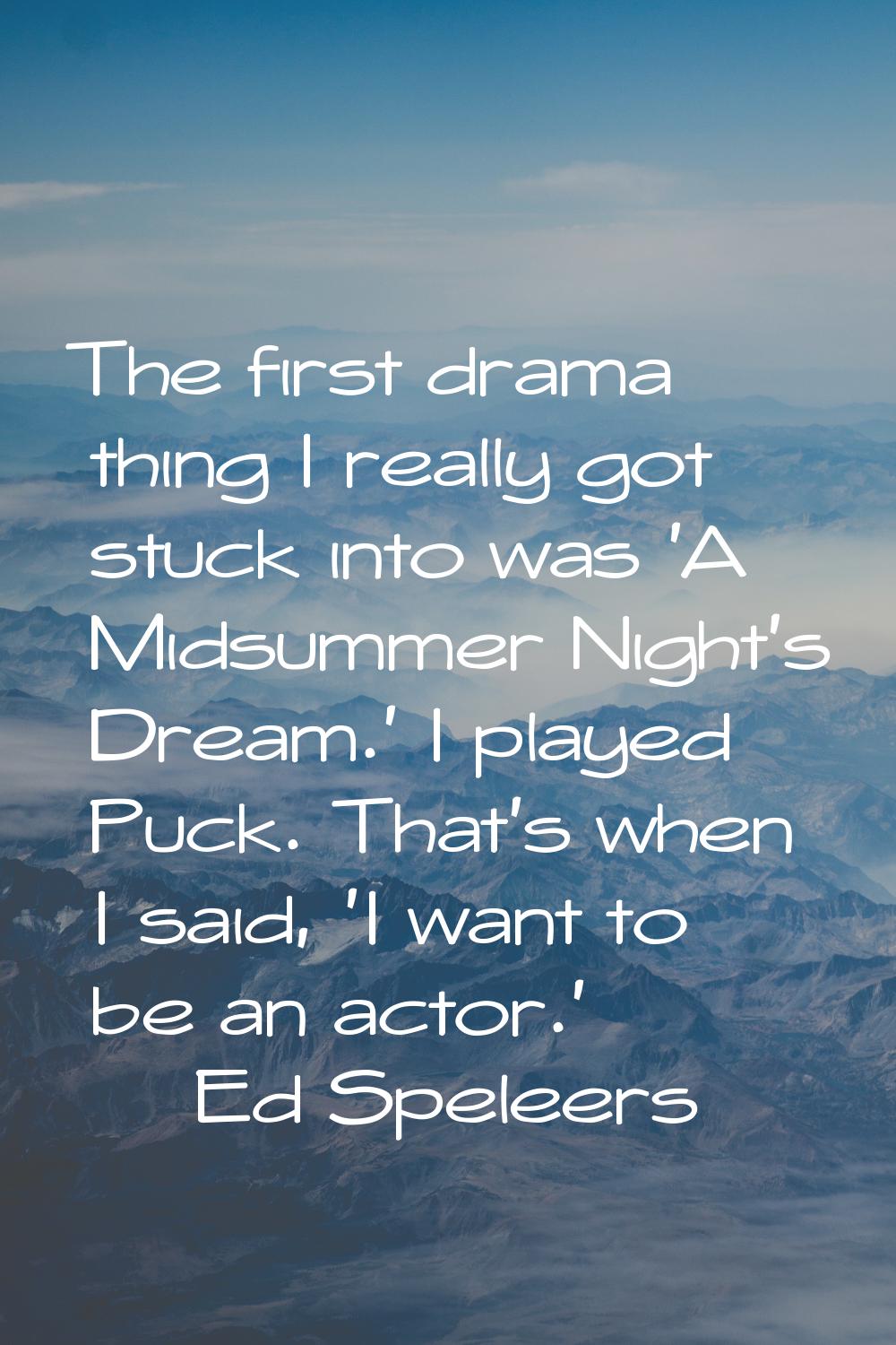 The first drama thing I really got stuck into was 'A Midsummer Night's Dream.' I played Puck. That'