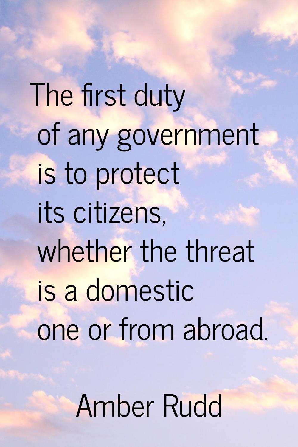 The first duty of any government is to protect its citizens, whether the threat is a domestic one o