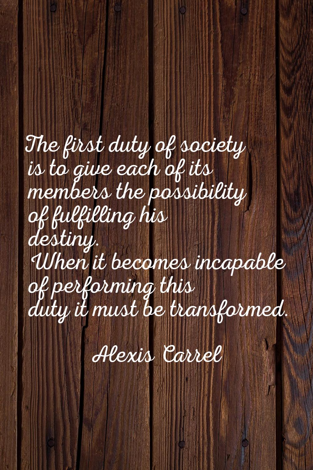 The first duty of society is to give each of its members the possibility of fulfilling his destiny.