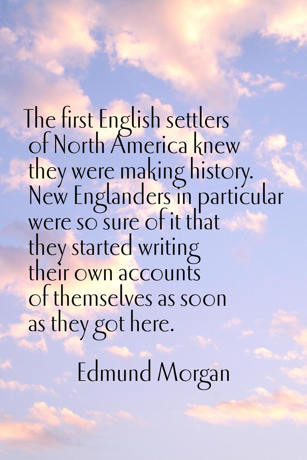 The first English settlers of North America knew they were making history. New Englanders in partic