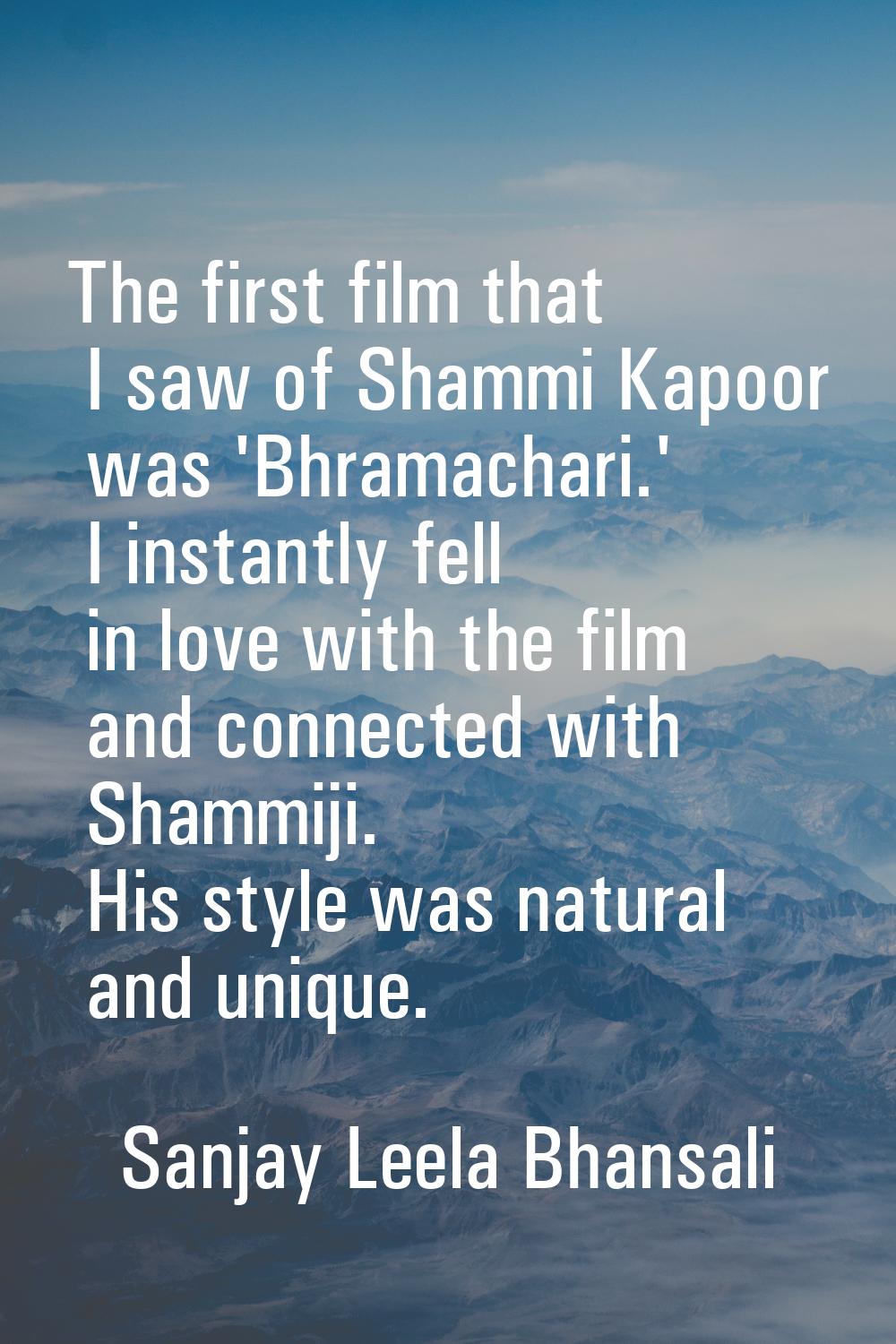 The first film that I saw of Shammi Kapoor was 'Bhramachari.' I instantly fell in love with the fil