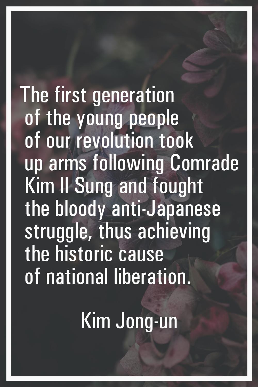 The first generation of the young people of our revolution took up arms following Comrade Kim Il Su