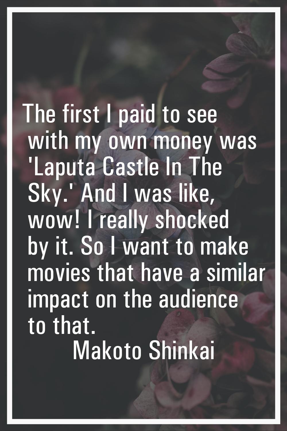The first I paid to see with my own money was 'Laputa Castle In The Sky.' And I was like, wow! I re