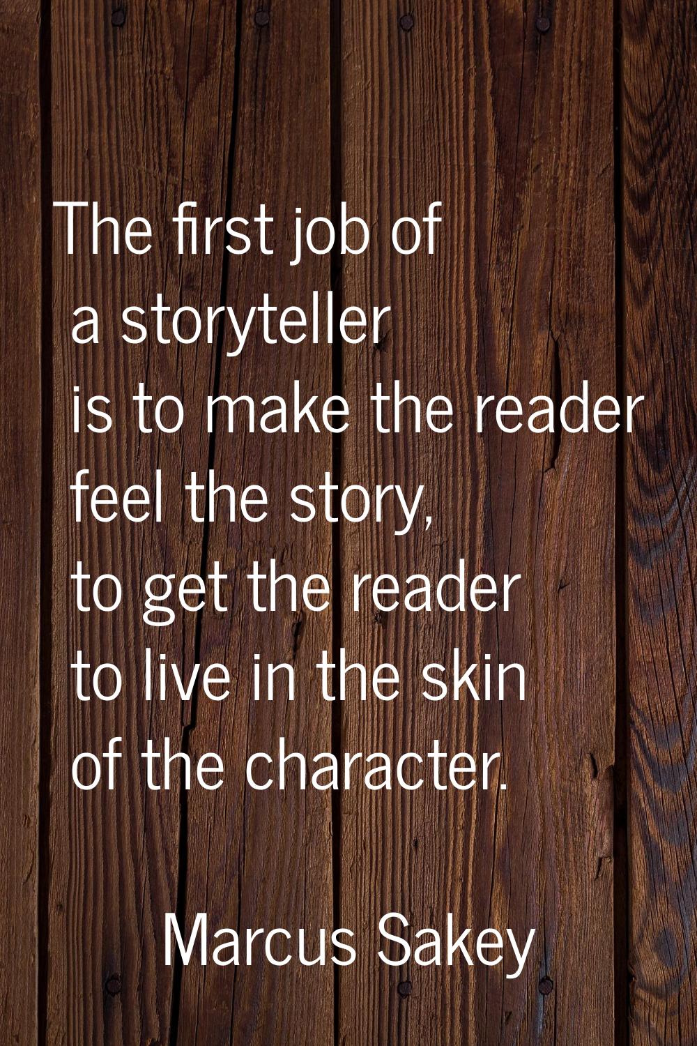 The first job of a storyteller is to make the reader feel the story, to get the reader to live in t