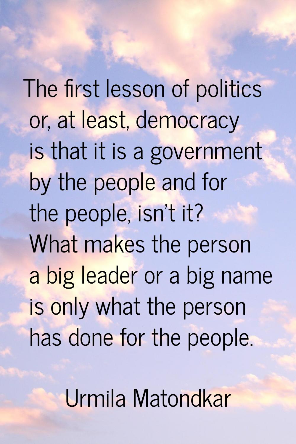 The first lesson of politics or, at least, democracy is that it is a government by the people and f