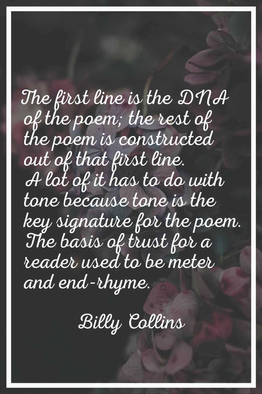 The first line is the DNA of the poem; the rest of the poem is constructed out of that first line. 
